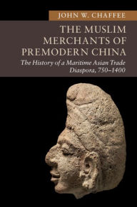 Title: The Muslim Merchants of Premodern China: The History of a Maritime Asian Trade Diaspora, 750-1400, Author: John W. Chaffee