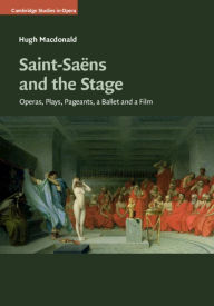 Title: Saint-Saëns and the Stage: Operas, Plays, Pageants, a Ballet and a Film, Author: Hugh Macdonald