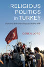 Religious Politics in Turkey: From the Birth of the Republic to the AKP