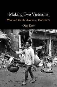 Title: Making Two Vietnams: War and Youth Identities, 1965-1975, Author: Olga Dror