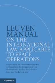 Title: Leuven Manual on the International Law Applicable to Peace Operations: Prepared by an International Group of Experts at the Invitation of the International Society for Military Law and the Law of War, Author: Terry Gill