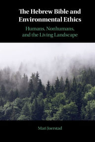 Title: The Hebrew Bible and Environmental Ethics: Humans, NonHumans, and the Living Landscape, Author: Mari Joerstad