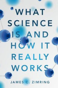 Title: What Science Is and How It Really Works, Author: James C. Zimring