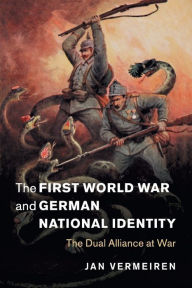 Title: The First World War and German National Identity: The Dual Alliance at War, Author: Jan Vermeiren