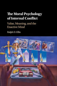 Title: The Moral Psychology of Internal Conflict: Value, Meaning, and the Enactive Mind, Author: Ralph D. Ellis