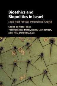 Title: Bioethics and Biopolitics in Israel: Socio-legal, Political, and Empirical Analysis, Author: Hagai Boas