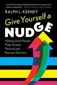 Title: Give Yourself a Nudge: Helping Smart People Make Smarter Personal and Business Decisions, Author: Ralph L. Keeney