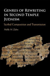 Title: Genres of Rewriting in Second Temple Judaism: Scribal Composition and Transmission, Author: Molly M. Zahn