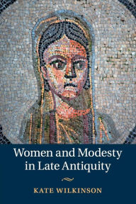 Title: Women and Modesty in Late Antiquity, Author: Kate Wilkinson