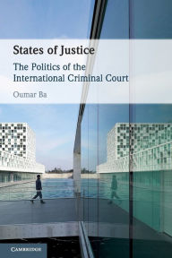 Title: States of Justice: The Politics of the International Criminal Court, Author: Oumar Ba