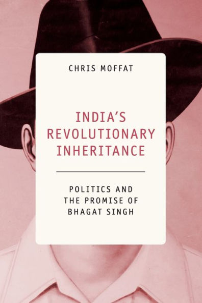 India's Revolutionary Inheritance: Politics and the Promise of Bhagat Singh