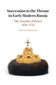 Title: Succession to the Throne in Early Modern Russia: The Transfer of Power 1450-1725, Author: Paul Bushkovitch