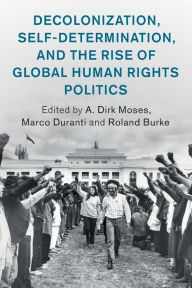 Title: Decolonization, Self-Determination, and the Rise of Global Human Rights Politics, Author: A. Dirk Moses