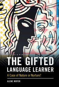 Title: The Gifted Language Learner: A Case of Nature or Nurture?, Author: Alene Moyer