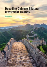 Title: Decoding Chinese Bilateral Investment Treaties, Author: Shen Wei