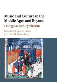 Title: Music and Culture in the Middle Ages and Beyond: Liturgy, Sources, Symbolism, Author: Benjamin Brand