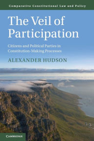 Title: The Veil of Participation: Citizens and Political Parties in Constitution-Making Processes, Author: Alexander Hudson