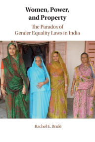 Title: Women, Power, and Property: The Paradox of Gender Equality Laws in India, Author: Rachel E. Brulé