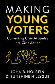 Title: Making Young Voters: Converting Civic Attitudes into Civic Action, Author: John B. Holbein