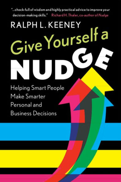 Give Yourself a Nudge: Helping Smart People Make Smarter Personal and Business Decisions