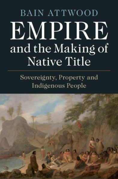 Empire and the Making of Native Title: Sovereignty, Property and Indigenous People