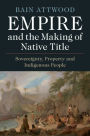 Empire and the Making of Native Title: Sovereignty, Property and Indigenous People