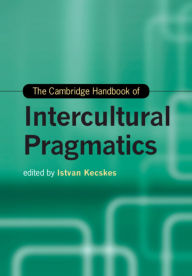 Title: The Cambridge Handbook of Intercultural Pragmatics, Author: Istvan Kecskes