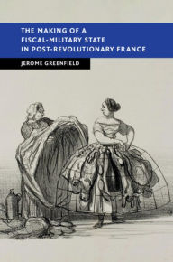 Title: The Making of a Fiscal-Military State in Post-Revolutionary France, Author: Jerome Greenfield