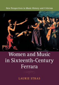 Title: Women and Music in Sixteenth-Century Ferrara, Author: Laurie Stras