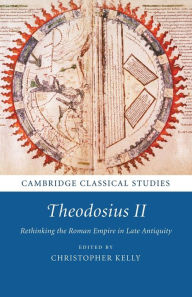 Title: Theodosius II: Rethinking the Roman Empire in Late Antiquity, Author: Christopher Kelly