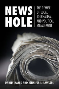 Title: News Hole: The Demise of Local Journalism and Political Engagement, Author: Danny Hayes