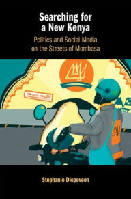 Title: Searching for a New Kenya: Politics and Social Media on the Streets of Mombasa, Author: Stephanie Diepeveen