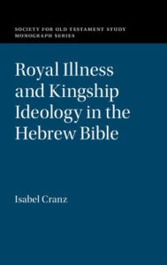 Title: Royal Illness and Kingship Ideology in the Hebrew Bible, Author: Isabel Cranz