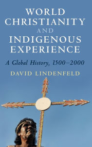 Title: World Christianity and Indigenous Experience: A Global History, 1500-2000, Author: David  Lindenfeld