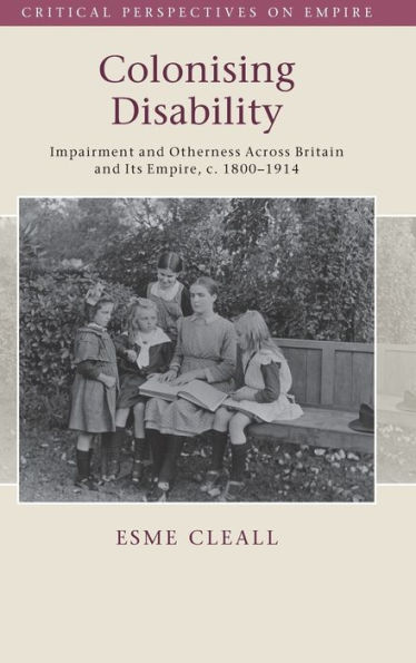 Colonising Disability: Impairment and Otherness Across Britain and Its Empire, c. 1800-1914