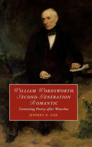 Title: William Wordsworth, Second-Generation Romantic: Contesting Poetry after Waterloo, Author: Jeffrey Cox