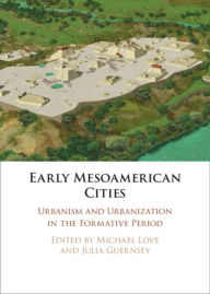 Title: Early Mesoamerican Cities: Urbanism and Urbanization in the Formative Period, Author: Michael Love