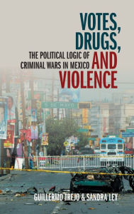 Title: Votes, Drugs, and Violence: The Political Logic of Criminal Wars in Mexico, Author: Guillermo Trejo