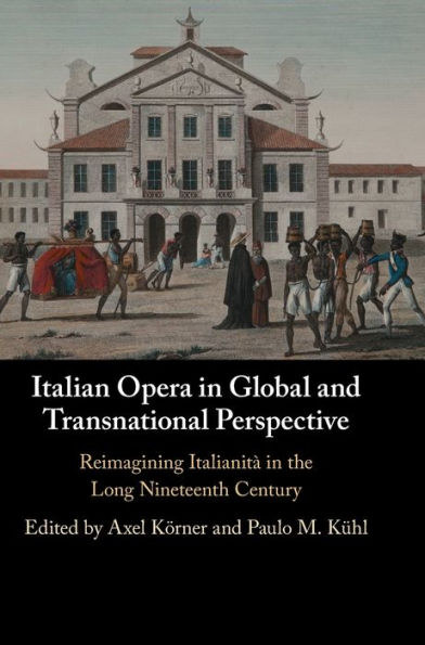Italian Opera in Global and Transnational Perspective: Reimagining Italianitï¿½ in the Long Nineteenth Century