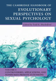 Title: The Cambridge Handbook of Evolutionary Perspectives on Sexual Psychology: Volume 4, Controversies, Applications, and Nonhuman Primate Extensions, Author: Todd K. Shackelford