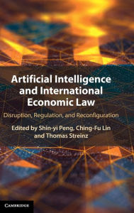 Title: Artificial Intelligence and International Economic Law: Disruption, Regulation, and Reconfiguration, Author: Shin-yi Peng