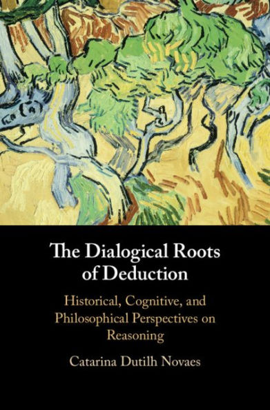 The Dialogical Roots of Deduction: Historical, Cognitive, and Philosophical Perspectives on Reasoning