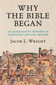 Title: Why the Bible Began: An Alternative History of Scripture and its Origins, Author: Jacob L. Wright
