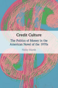 Title: Credit Culture: The Politics of Money in the American Novel of the 1970s, Author: Nicky Marsh