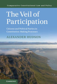 Title: The Veil of Participation: Citizens and Political Parties in Constitution-Making Processes, Author: Alexander Hudson