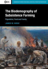 Title: The Biodemography of Subsistence Farming: Population, Food and Family, Author: James W. Wood