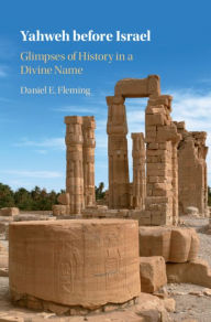 Title: Yahweh before Israel: Glimpses of History in a Divine Name, Author: Daniel E. Fleming
