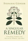 A Singular Remedy: Cinchona Across the Atlantic World, 1751-1820