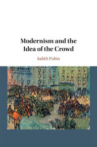 Title: Modernism and the Idea of the Crowd, Author: Judith Paltin