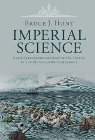 Title: Imperial Science: Cable Telegraphy and Electrical Physics in the Victorian British Empire, Author: Bruce J. Hunt